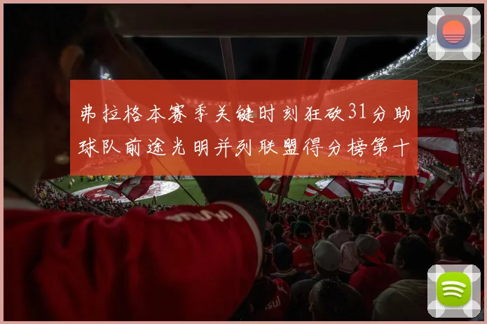 弗拉格本赛季关键时刻狂砍31分助球队前途光明并列联盟得分榜第十