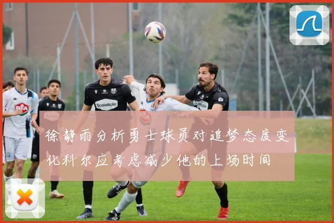 徐静雨分析勇士球员对追梦态度变化科尔应考虑减少他的上场时间