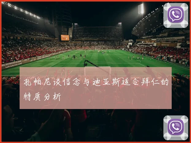 孔帕尼谈信念与迪亚斯适合拜仁的特质分析
