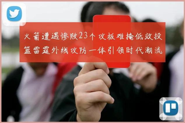 火箭遭遇惨败23个攻板难掩低效投篮雷霆外线攻防一体引领时代潮流