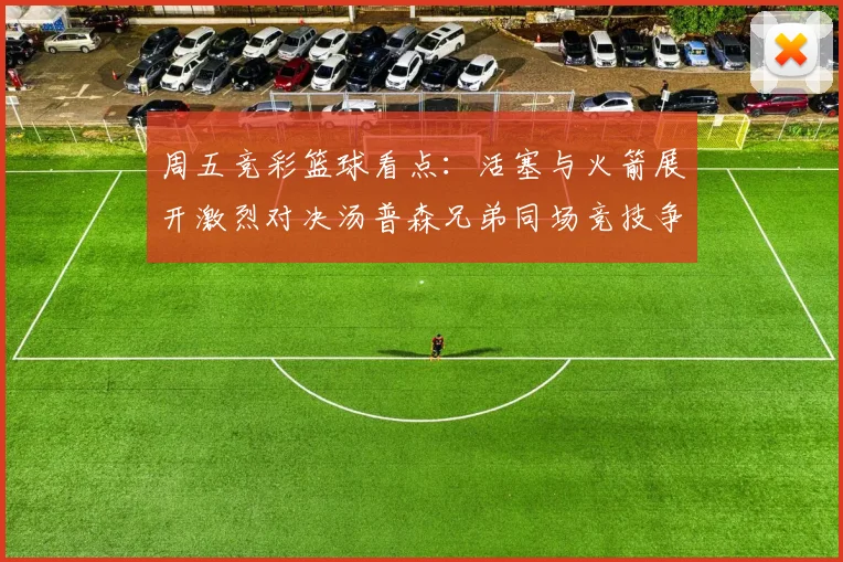 周五竞彩篮球看点：活塞与火箭展开激烈对决汤普森兄弟同场竞技争夺荣耀