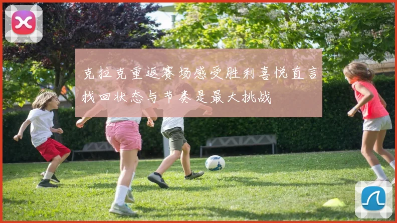 克拉克重返赛场感受胜利喜悦直言找回状态与节奏是最大挑战