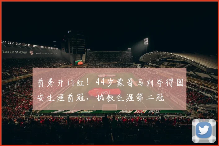 首秀开门红！44岁蒙哥马利夺得国安生涯首冠，执教生涯第二冠