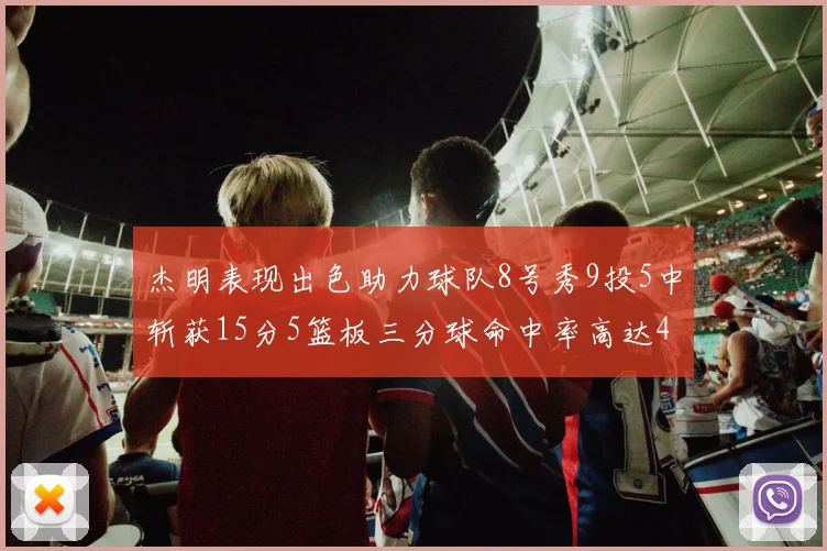 杰明表现出色助力球队8号秀9投5中斩获15分5篮板三分球命中率高达43