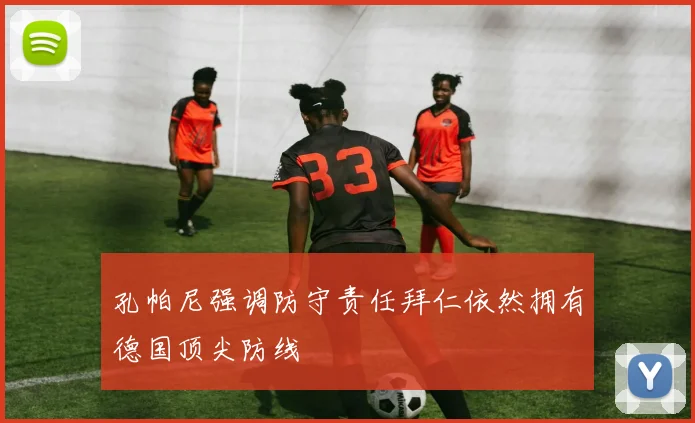 孔帕尼强调防守责任拜仁依然拥有德国顶尖防线