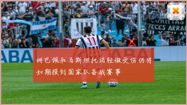 姆巴佩和马斯坦托诺轻微受伤仍将如期报到国家队备战赛事