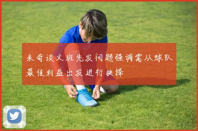 米奇谈文班先发问题强调需从球队最佳利益出发进行抉择