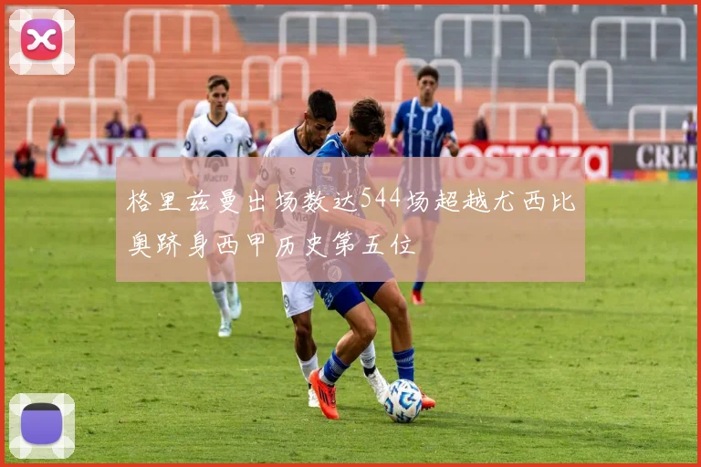 格里兹曼出场数达544场超越尤西比奥跻身西甲历史第五位